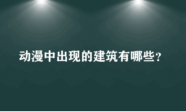 动漫中出现的建筑有哪些？