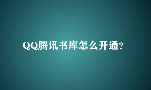 QQ腾讯书库怎么开通？