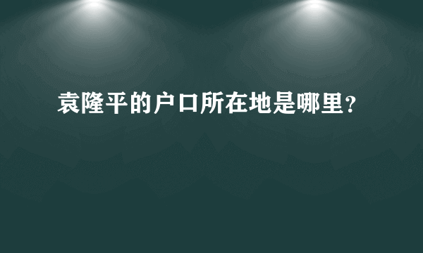 袁隆平的户口所在地是哪里？