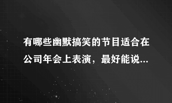 有哪些幽默搞笑的节目适合在公司年会上表演，最好能说的详细一定，谢谢。