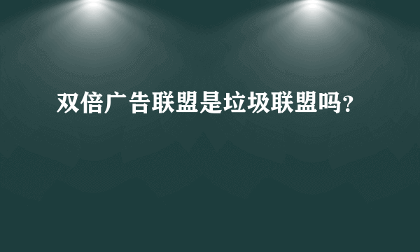 双倍广告联盟是垃圾联盟吗？