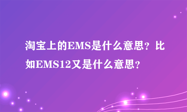 淘宝上的EMS是什么意思？比如EMS12又是什么意思？