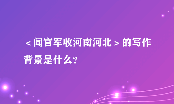 ＜闻官军收河南河北＞的写作背景是什么？