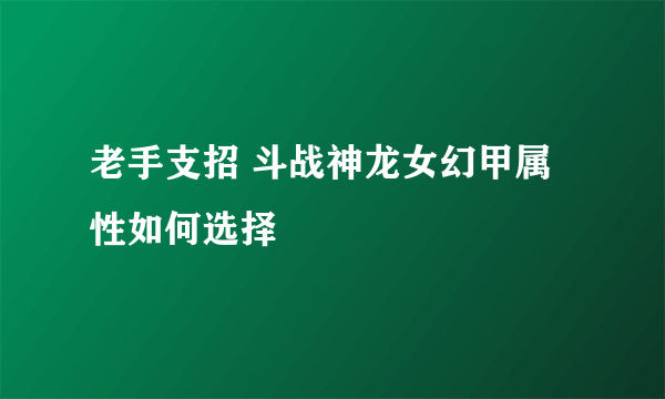 老手支招 斗战神龙女幻甲属性如何选择