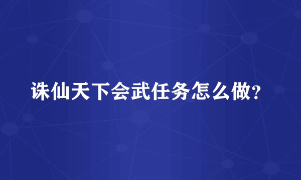 诛仙天下会武任务怎么做？