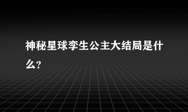 神秘星球孪生公主大结局是什么？