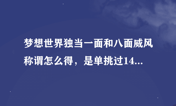 梦想世界独当一面和八面威风称谓怎么得，是单挑过140环和150环之前的怪还是单挑过刚好140环和150环的怪？