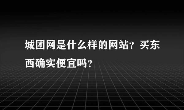 城团网是什么样的网站？买东西确实便宜吗？