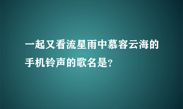 一起又看流星雨中慕容云海的手机铃声的歌名是？