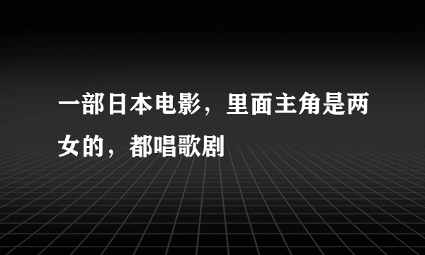 一部日本电影，里面主角是两女的，都唱歌剧