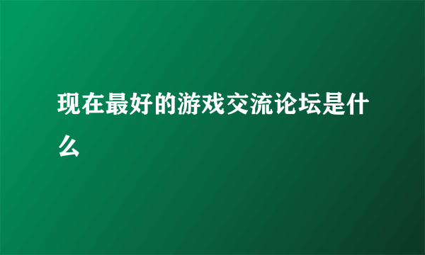 现在最好的游戏交流论坛是什么