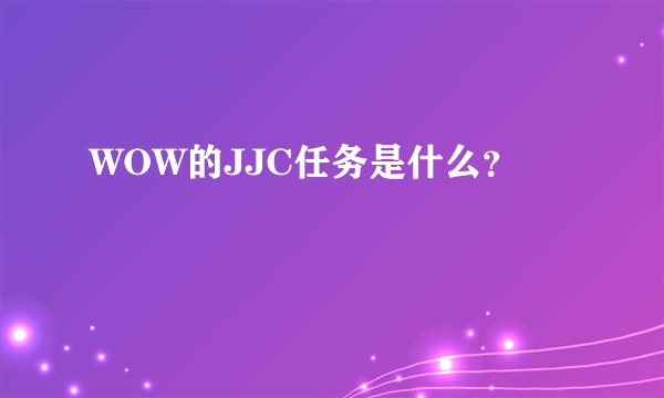 WOW的JJC任务是什么？