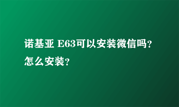 诺基亚 E63可以安装微信吗？怎么安装？