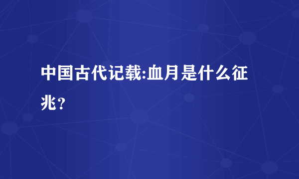 中国古代记载:血月是什么征兆？