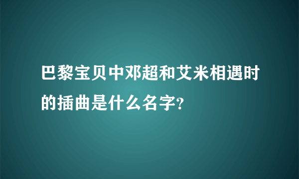 巴黎宝贝中邓超和艾米相遇时的插曲是什么名字？