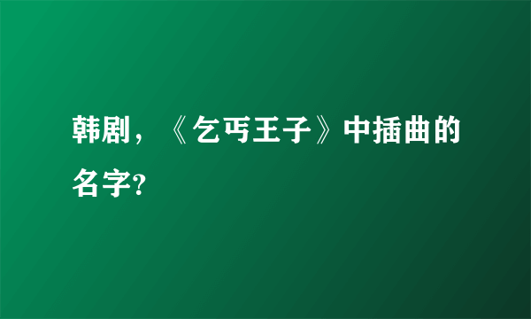 韩剧，《乞丐王子》中插曲的名字？