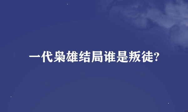 一代枭雄结局谁是叛徒?