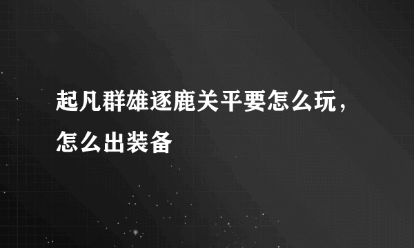 起凡群雄逐鹿关平要怎么玩，怎么出装备