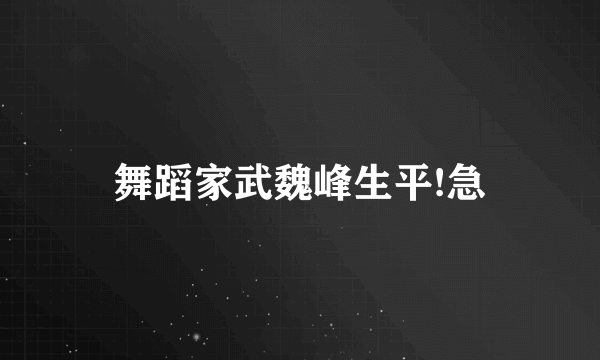 舞蹈家武魏峰生平!急