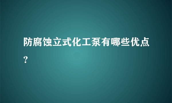 防腐蚀立式化工泵有哪些优点？