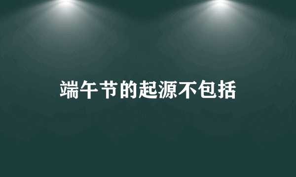 端午节的起源不包括