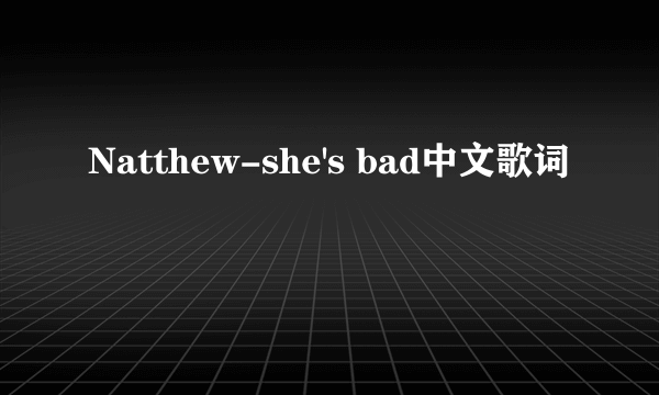 Natthew-she's bad中文歌词