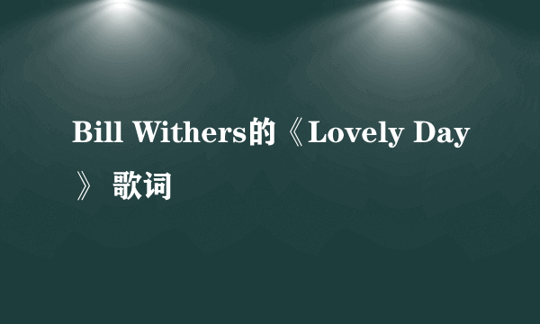 Bill Withers的《Lovely Day》 歌词