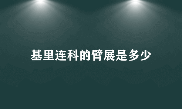 基里连科的臂展是多少