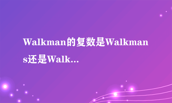 Walkman的复数是Walkmans还是Walkmen啊？