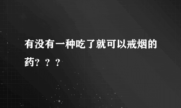 有没有一种吃了就可以戒烟的药？？？