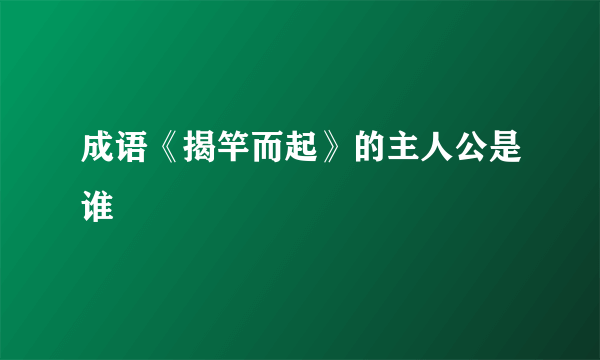 成语《揭竿而起》的主人公是谁