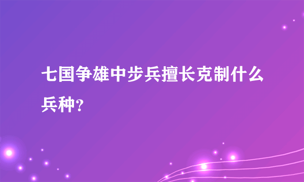 七国争雄中步兵擅长克制什么兵种？