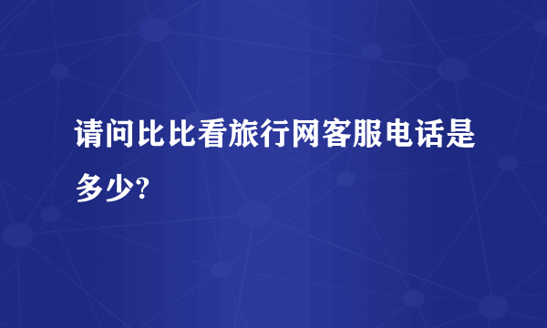 请问比比看旅行网客服电话是多少?