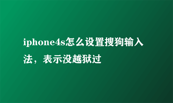 iphone4s怎么设置搜狗输入法，表示没越狱过