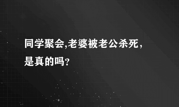 同学聚会,老婆被老公杀死，是真的吗？