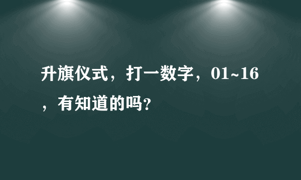 升旗仪式，打一数字，01~16，有知道的吗？