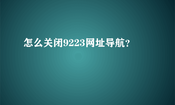 怎么关闭9223网址导航？