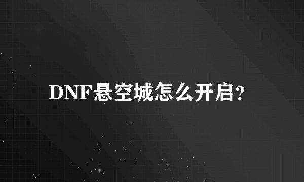 DNF悬空城怎么开启？