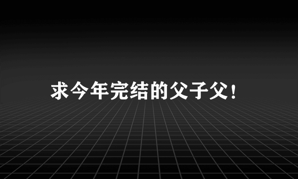 求今年完结的父子父！