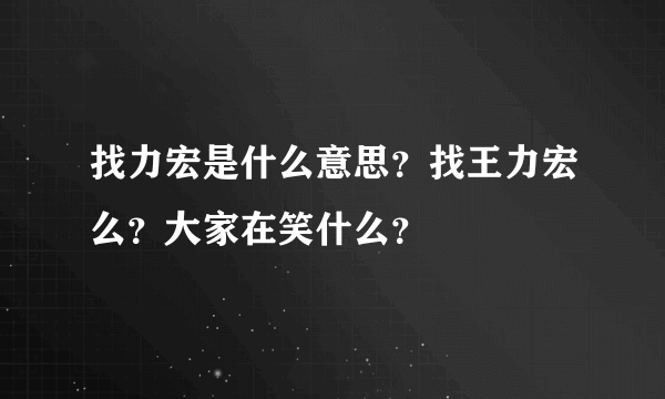 找力宏是什么意思？找王力宏么？大家在笑什么？