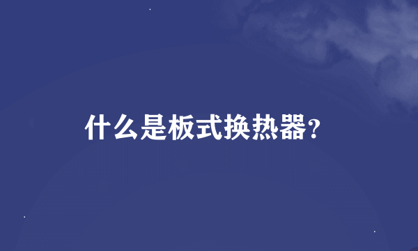 什么是板式换热器？