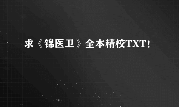 求《锦医卫》全本精校TXT！