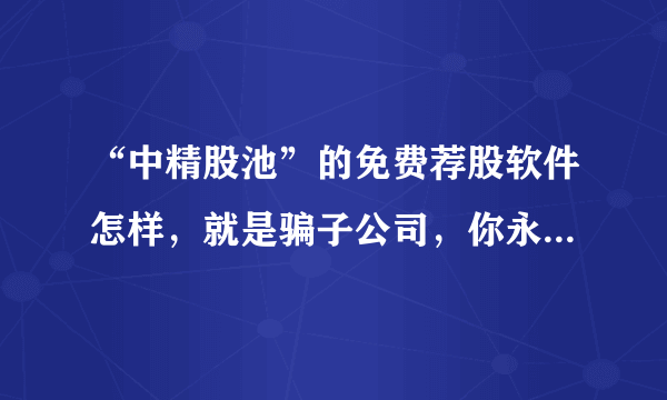 “中精股池”的免费荐股软件怎样，就是骗子公司，你永远推荐不了20个人的，他们的系统设好了，就16个人，