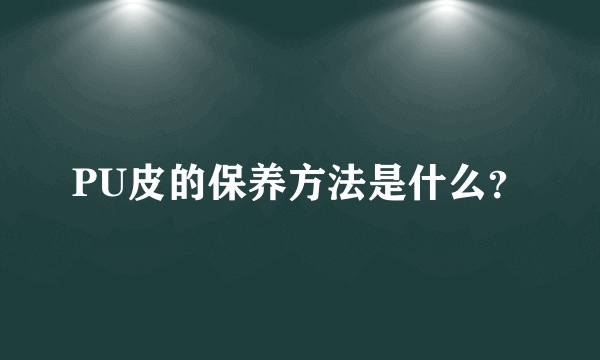 PU皮的保养方法是什么？