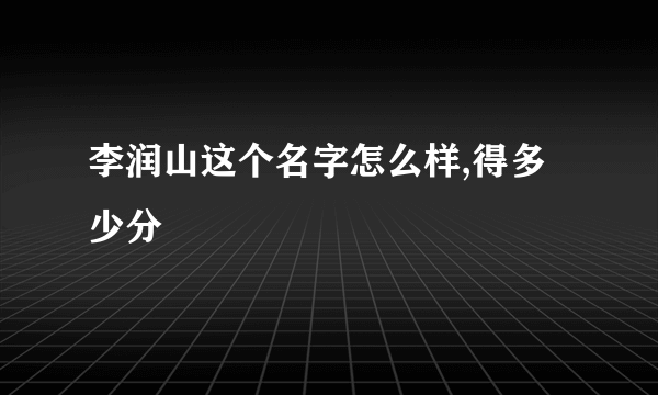 李润山这个名字怎么样,得多少分