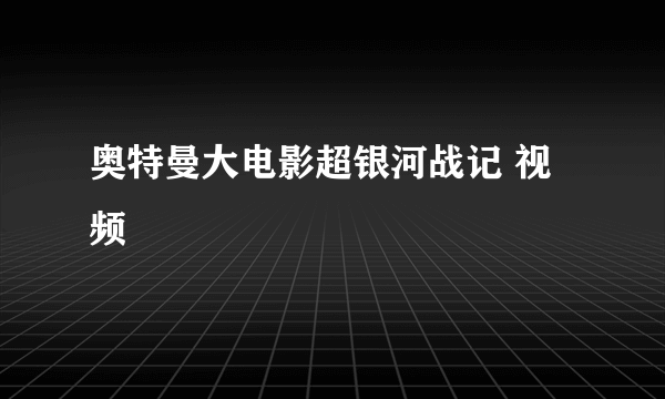 奥特曼大电影超银河战记 视频