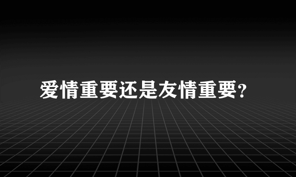 爱情重要还是友情重要？