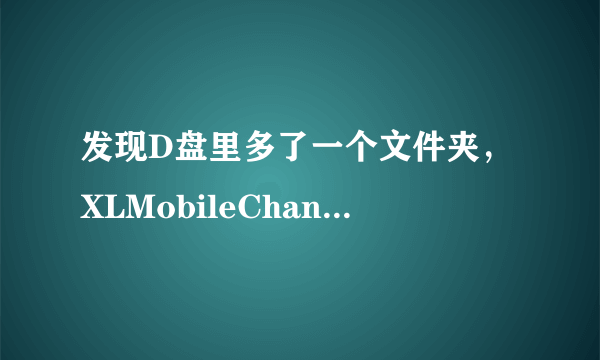 发现D盘里多了一个文件夹，XLMobileChannel，删除了还会再生成，该怎么删除它 ？