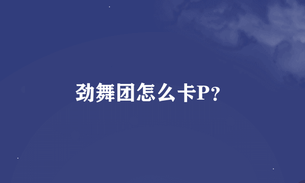 劲舞团怎么卡P？