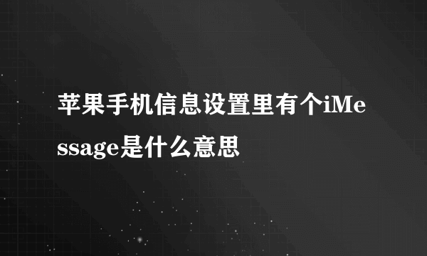 苹果手机信息设置里有个iMessage是什么意思